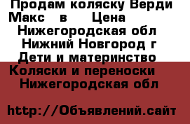 Продам коляску Верди Макс 3 в 1 › Цена ­ 7 000 - Нижегородская обл., Нижний Новгород г. Дети и материнство » Коляски и переноски   . Нижегородская обл.